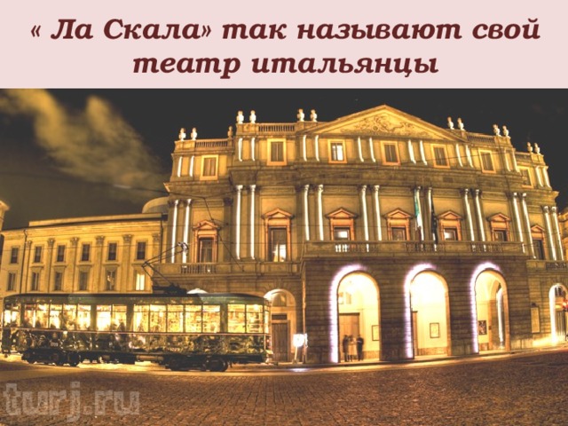 « Ла Скала» так называют свой театр итальянцы 