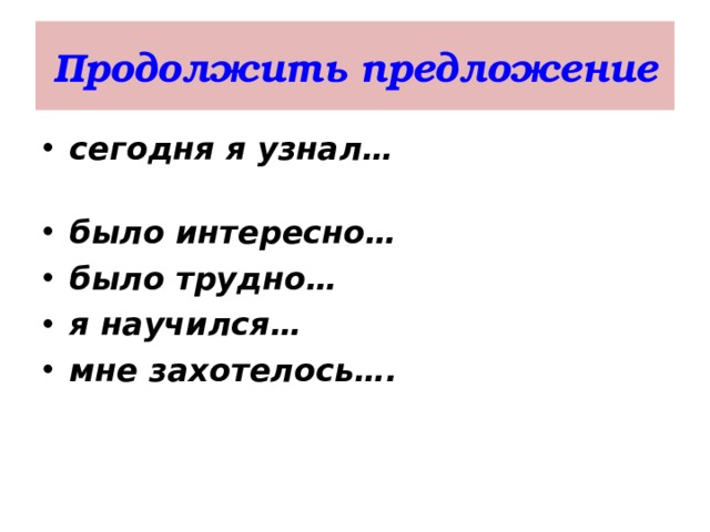 Продолжить предложение сегодня я узнал… было интересно… было трудно… я научился… мне захотелось….   