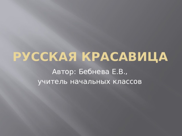 Русская красавица Автор: Бебнева Е.В., учитель начальных классов 