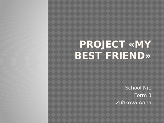 Project «My best friend» School №1 Form 3 Zubkova Anna 