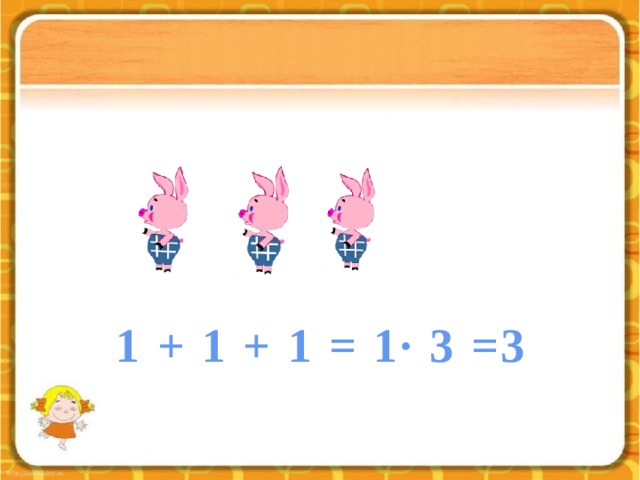 1 + 1 + 1 = 1∙ 3 =3 