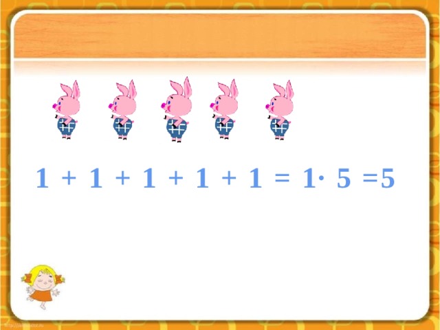 1 + 1 + 1 + 1 + 1 = 1∙ 5 =5 