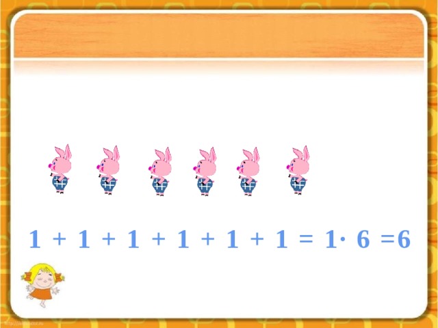 1 + 1 + 1 + 1 + 1 + 1 = 1∙ 6 =6 