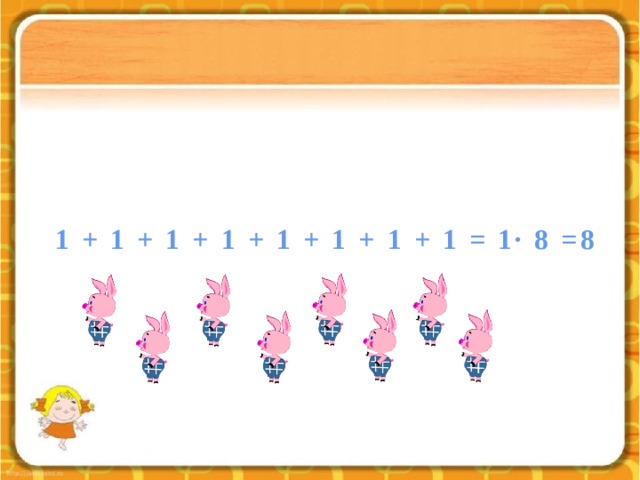 1 + 1 + 1 + 1 + 1 + 1 + 1 + 1 = 1∙ 8 =8 