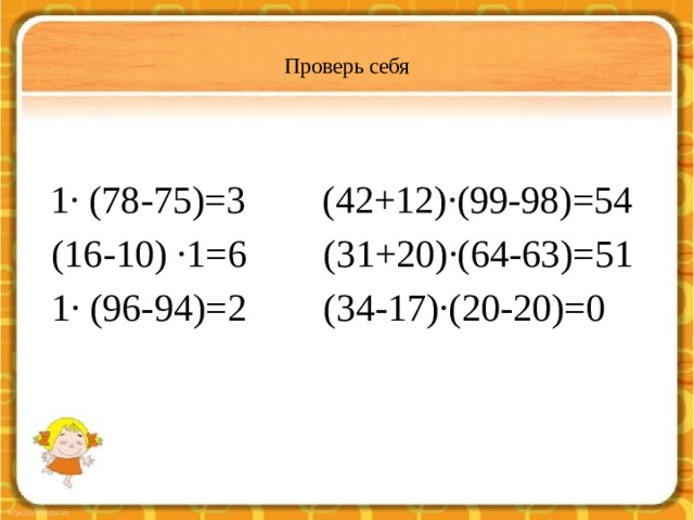  Проверь себя    1∙ (78-75)=3 (42+12)∙(99-98)=54  (16-10) ∙1=6 (31+20)∙(64-63)=51  1∙ (96-94)=2 (34-17)∙(20-20)=0 