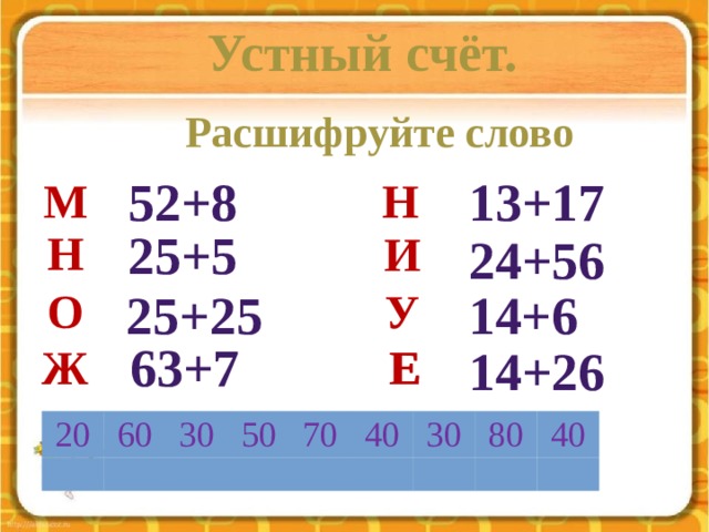 Устный счёт.  Расшифруйте слово 13+17 52+8 м н 25+5 н и 24+56 у о 25+25 14+6 63+7 ж 14+26 е е 20 60 30 50 70 40 30 80 40  