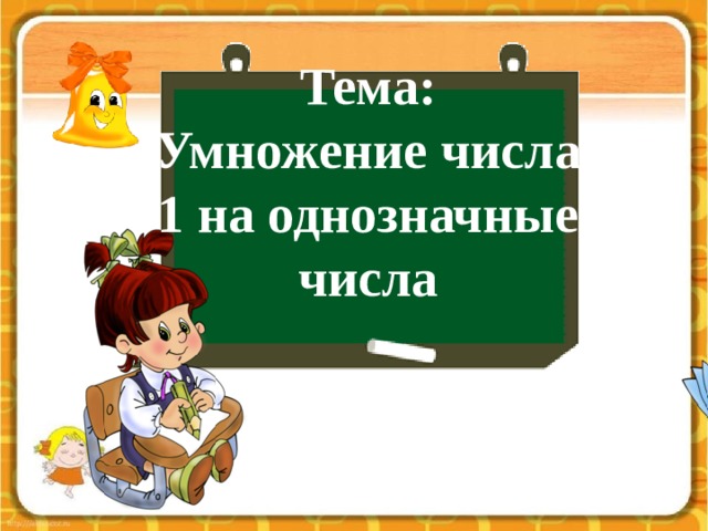Тема: Умножение числа 1 на однозначные числа 
