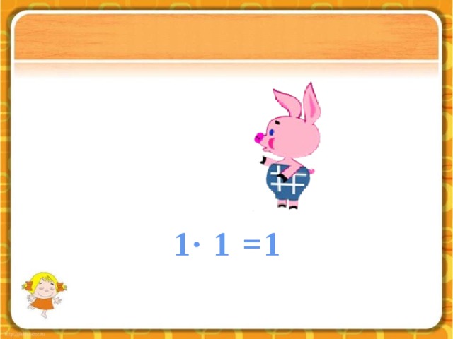 1∙ 1 =1 