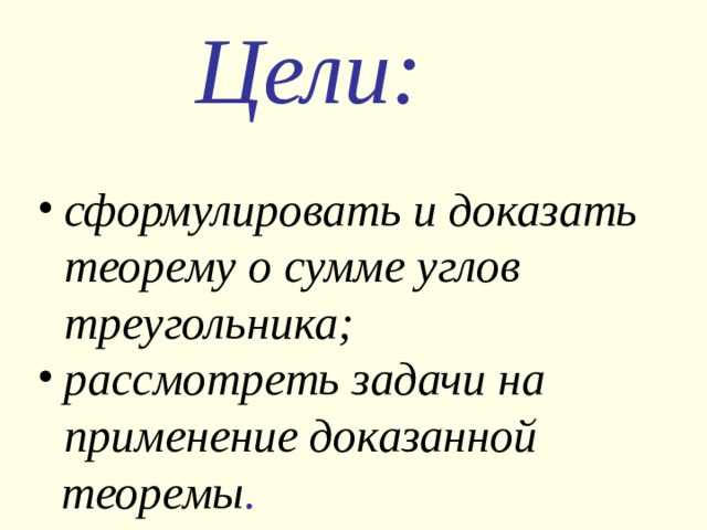 Цели: сформулировать и доказать теорему о сумме углов треугольника; рассмотреть задачи на применение доказанной  теоремы . 