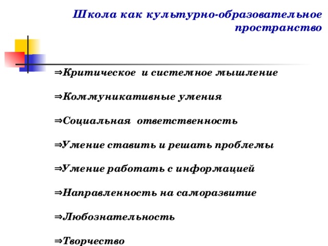 Школа как культурно-образовательное пространство   ⇒ Критическое и системное мышление  ⇒ Коммуникативные умения  ⇒ Социальная ответственность  ⇒ Умение ставить и решать проблемы  ⇒ Умение работать с информацией  ⇒ Направленность на саморазвитие  ⇒ Любознательность  ⇒ Творчество   