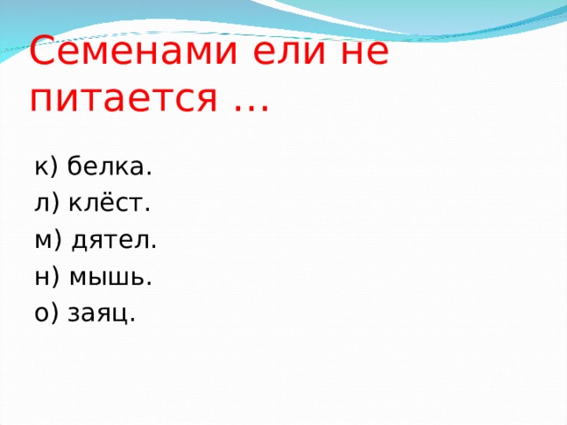 Семенами ели не питается … к) белка. л) клёст. м) дятел. н) мышь. о) заяц. 