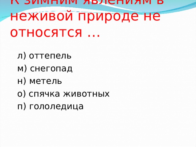 К зимним явлениям в неживой природе не относятся … л) оттепель м) снегопад н) метель о) спячка животных п) гололедица 