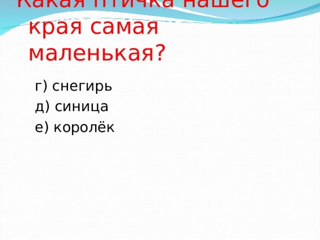 Какая птичка нашего края самая маленькая? г) снегирь д) синица е) королёк 