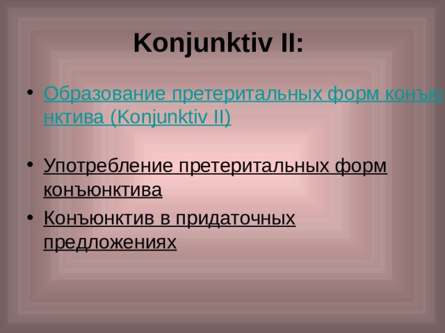 Konjunktiv II:  Образование претеритальных форм конъюнктива (Konjunktiv II)  Употребление претеритальных форм конъюнктива Конъюнктив в придаточных предложениях  