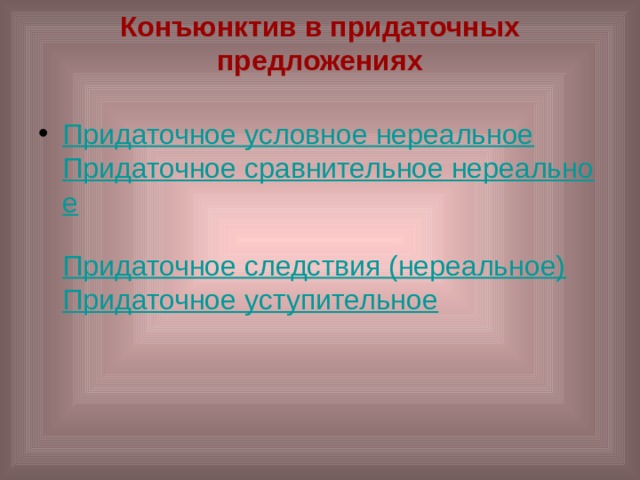 Конъюнктив в придаточных предложениях   Придаточное условное нереальное  Придаточное сравнительное нереальное  Придаточное следствия (нереальное)  Придаточное уступительное  