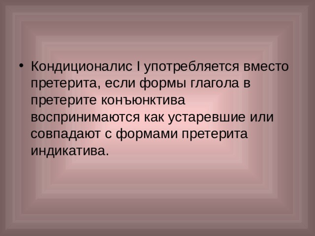 Кондиционалис I употребляется вместо претерита, если формы глагола в претерите конъюнктива воспринимаются как устаревшие или совпадают с формами претерита индикатива. 