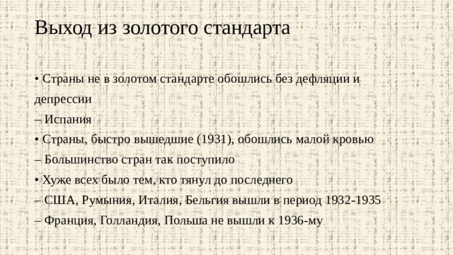 Выход из золотого стандарта   • Страны не в золотом стандарте обошлись без дефляции и депрессии – Испания • Страны, быстро вышедшие (1931), обошлись малой кровью – Большинство стран так поступило • Хуже всех было тем, кто тянул до последнего – США, Румыния, Италия, Бельгия вышли в период 1932-1935 – Франция, Голландия, Польша не вышли к 1936-му 