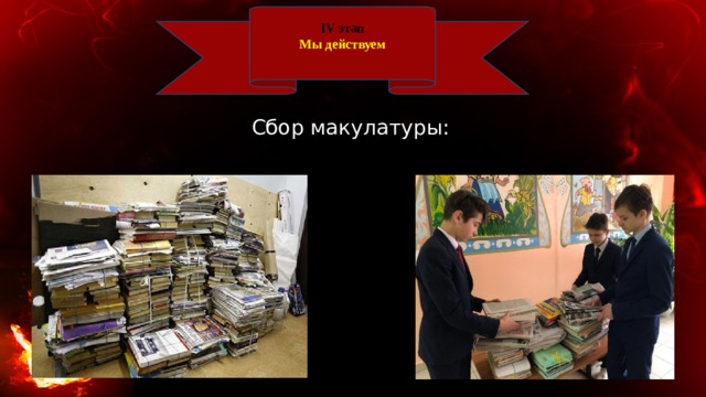 IV этап Мы действуем Сбор макулатуры: 