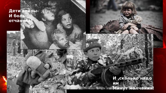 Дети войны- И боль отчаянна!  И ,сколько надо им Минут молчания! 