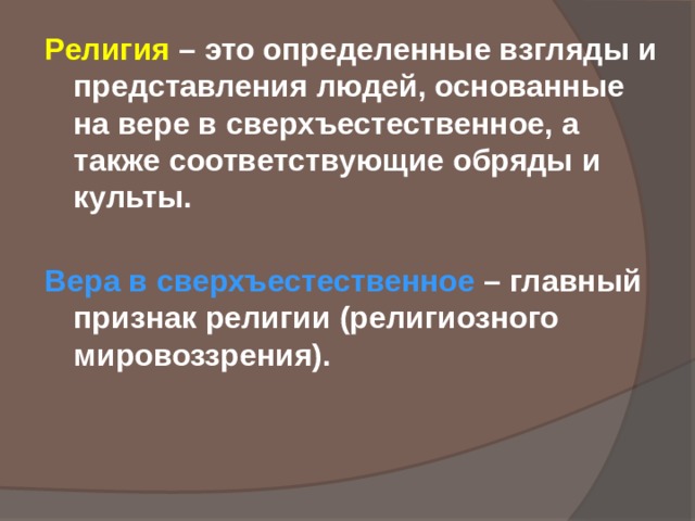 Религия  – это определенные взгляды и представления людей, основанные на вере в сверхъестественное, а также соответствующие обряды и культы. Вера в сверхъестественное – главный признак религии (религиозного мировоззрения). 