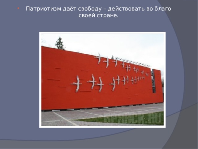 Патриотизм даёт свободу – действовать во благо своей стране. 