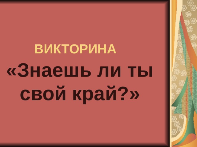 ВИКТОРИНА  «Знаешь ли ты свой край?» 