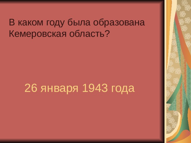  В каком году была образована Кемеровская область?   26 января 1943 года   
