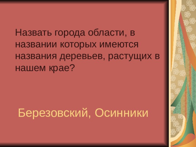 Назвать города области, в названии которых имеются названия деревьев, растущих в нашем крае? Березовский, Осинники 
