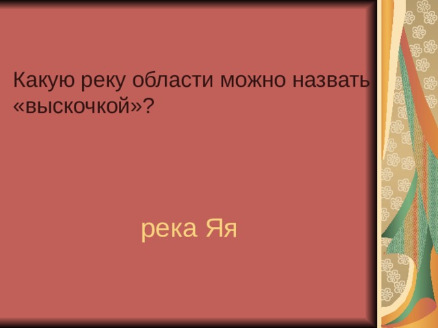 Какую реку области можно назвать «выскочкой»?   река Яя 