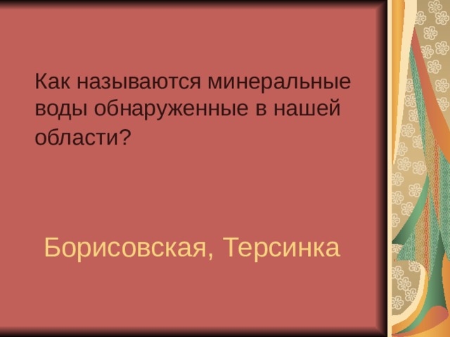 Как называются минеральные воды обнаруженные в нашей области?  Борисовская, Терсинка  