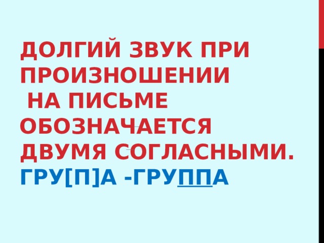 Долгий звук при произношении  на письме обозначается двумя согласными.  гру[п]а -гру пп а 