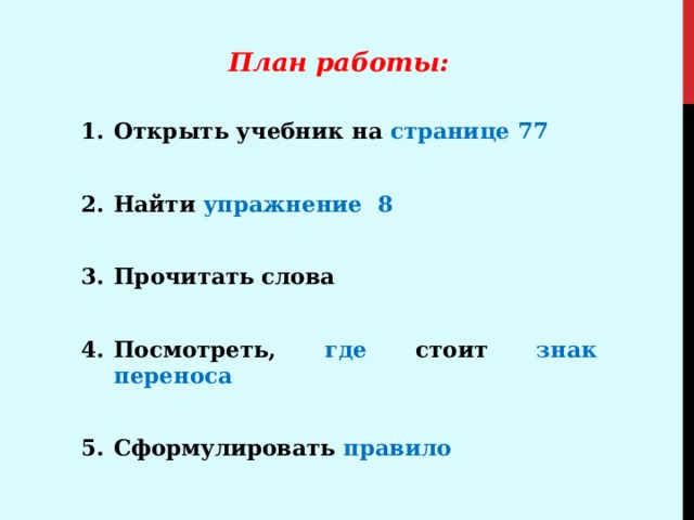 План работы:  Открыть учебник на странице 77  Найти упражнение 8  Прочитать слова  Посмотреть, где стоит знак переноса  Сформулировать правило 
