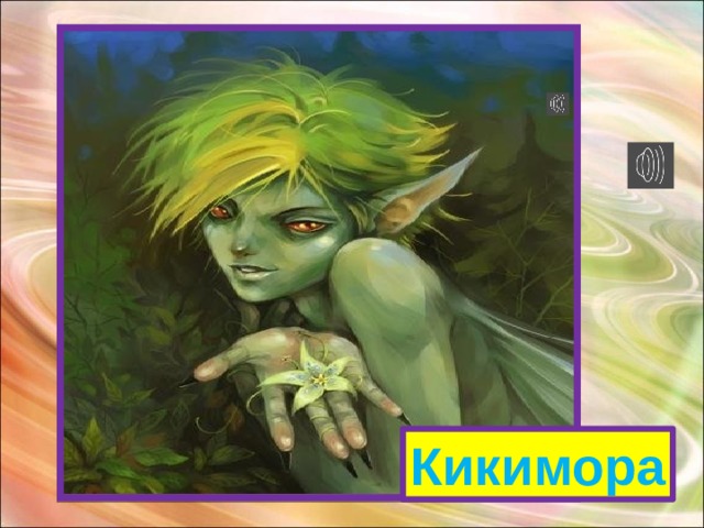 В дремучем лесу, на болоте Вы ее непременно найдете. Не рыбка она, не лягушка, Моя дорогая подружка. Стройная фигурка , Зовут ее... В дремучем лесу, на болоте Вы ее непременно найдете. Не рыбка она, не лягушка, Моя дорогая подружка. Стройная фигурка, Зовут ее... Кикимора 