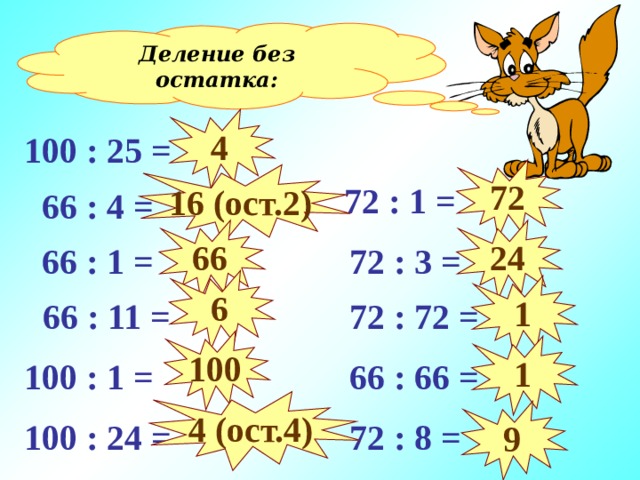 Деление без остатка: 4 100 : 25 = 72 16 (ост. 2 )  72 : 1 =  66 : 4 = 66 24  72 : 3 =  66 : 1 = 6 1  66 : 11 =  72 : 72 = 100 1  66 : 66 = 100 : 1 = 4 (ост.4) 9 100 : 24 =  72 : 8 = 