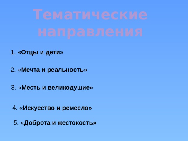 Тематические направления 1. «Отцы и дети» 2. « Мечта и реальность»  3. « Месть и великодушие» 4. « Искусство и ремесло»  5. « Доброта и жестокость» 