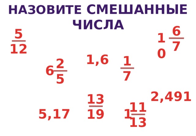 НАЗОВИТЕ смешанные ЧИСЛА 6 5 10 7 12 1,6 1 2 6 7 5 2,491 13 11 1 5,17 19 13 2 