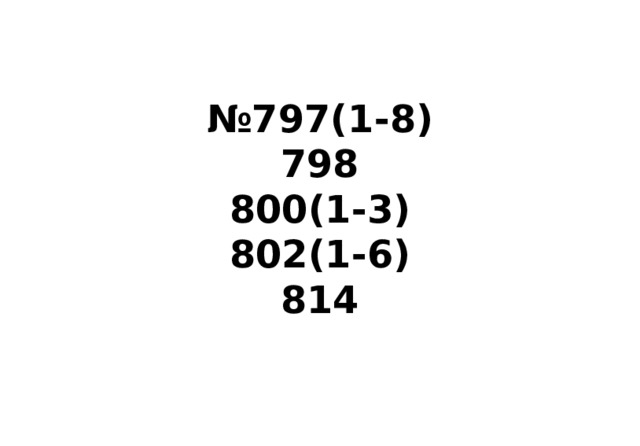 № 797(1-8)  798  800(1-3)  802(1-6)  814 