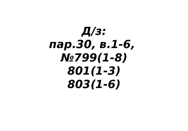 Д/з:  пар.30, в.1-6,  №799(1-8)  801(1-3)  803(1-6) 