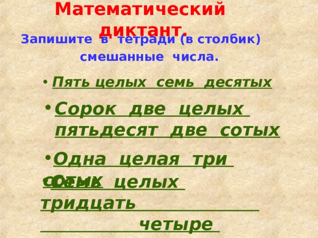 Математический диктант. Запишите в тетради (в столбик)  смешанные числа.   Пять целых семь десятых Сорок две целых пятьдесят две сотых  Одна целая три сотых  Семь целых тридцать четыре десятитысячных 