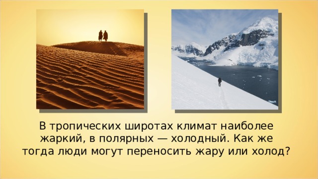 В тропических широтах климат наиболее жаркий, в полярных — холодный. Как же тогда люди могут переносить жару или холод? 