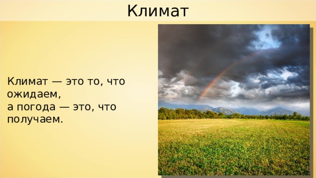Климат Климат — это то, что ожидаем, а погода — это, что получаем. 