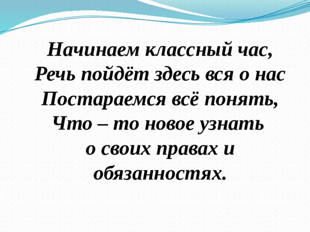 Начинаем классный час,  Речь пойдёт здесь вся о нас  Постараемся всё понять,  Что – то новое узнать  о своих правах и обязанностях.   