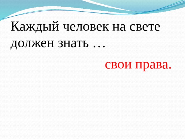 Каждый человек на свете должен знать … свои права. 