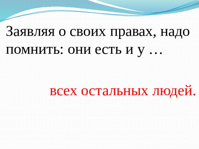Заявляя о своих правах, надо помнить: они есть и у … всех остальных людей. 