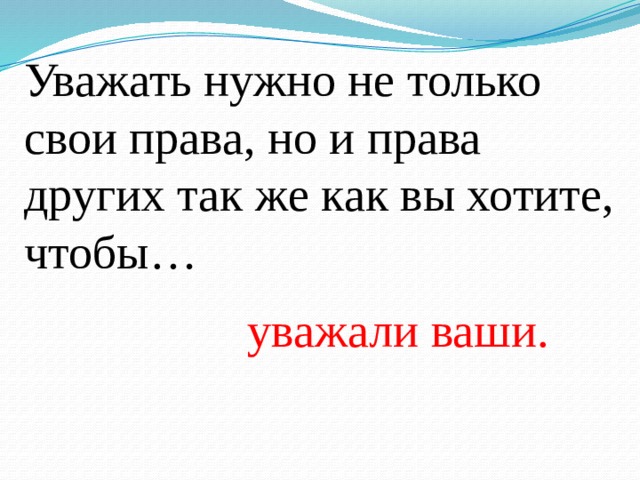 Уважать нужно не только свои права, но и права других так же как вы хотите, чтобы… уважали ваши. 