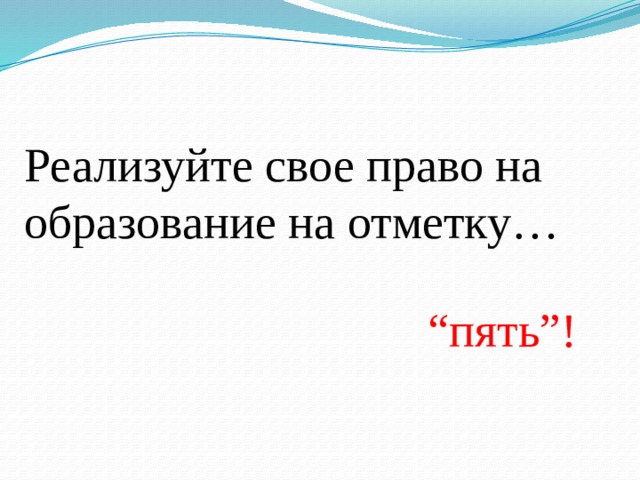 Реализуйте свое право на образование на отметку… “ пять”! 