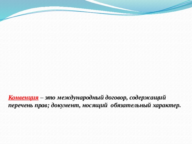 Конвенция  – это международный договор, содержащий перечень прав; документ, носящий обязательный характер.   