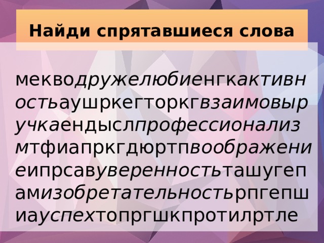 Найди спрятавшиеся слова  мекво дружелюбие нгк активность аушркегторкг взаимовыручка ендысл профессионализм тфиапркгдюртп воображение ипрсав уверенность ташугепам изобретательность рпгепшиа успех топргшкпротилртле 