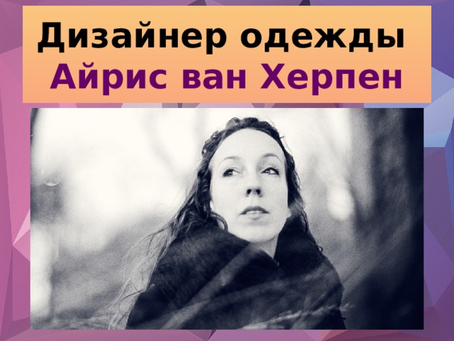 Дизайнер одежды  Айрис ван Херпен 
