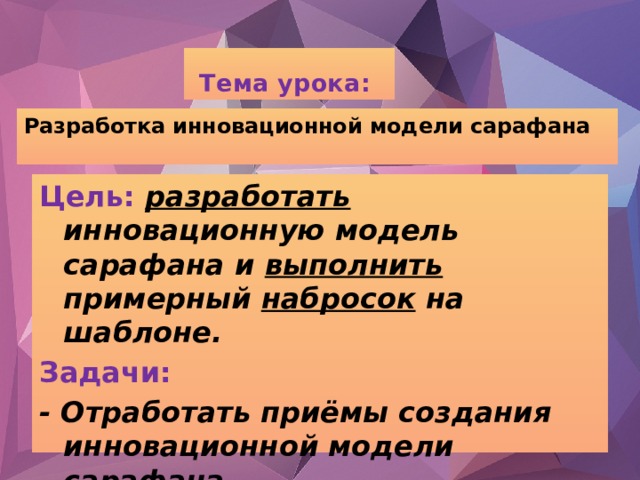 Тема урока: Разработка инновационной модели сарафана Цель:  разработать инновационную модель сарафана и выполнить примерный набросок на шаблоне. Задачи:  - Отработать приёмы создания инновационной модели сарафана. - Попробовать себя в роли модельера.  